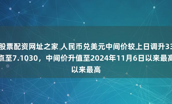 股票配资网址之家 人民币兑美元中间价较上日调升33点至7.1030，中间价升值至2024年11月6日以来最高