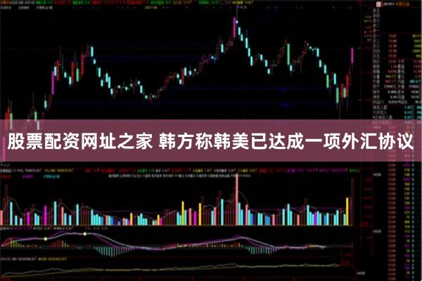 股票配资网址之家 韩方称韩美已达成一项外汇协议