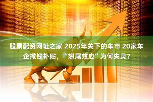 股票配资网址之家 2025年关下的车市 20家车企撒钱补贴，“翘尾效应”为何失灵？